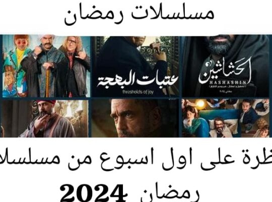 نظرة مبدأية  على أول أسبوع  من مسلسلات رمضان  2024