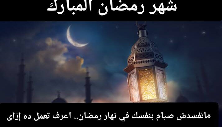 نية الصيام وأزاي تحافظ علي صيامك في نهار رمضان ؟