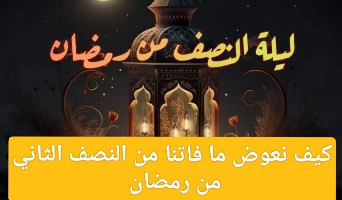 أزاي نعوض اللي فاتنا في النصف الأخير من رمضان.