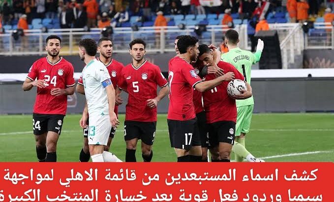 هزيمة مصر أمس ورد الفعل المستبعدين من الاهلي