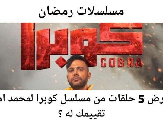 بعد عرض 5حلقات من مسلسل كوبرا لمحمد امام ما تقييمك