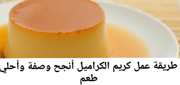 كريم الكراميل أنجح وصفة وأحلي طعم