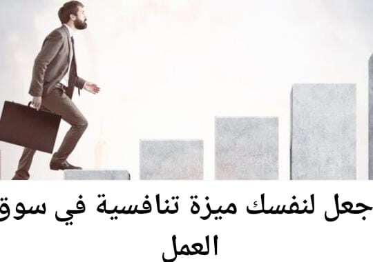 كيف تجعل لنفسك ميزة تنافسية في سوق العمل ؟