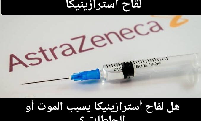 لقاح استرازينيكا هل يسبب الموت أو الجلطات ؟