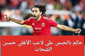 حسين الشحات حكم بالحبس علي لاعب الأهلي