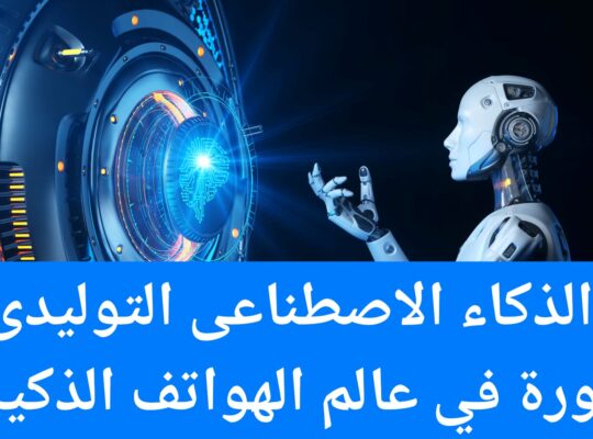 الذكاء الاصطناعي التوليدى ثورة في عالم الهواتف الذكية