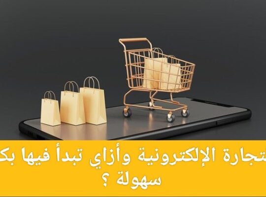 التجارة الإلكترونية وأزاي تبدأ فيها بكل سهولة ؟